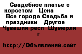 Свадебное платье с корсетом › Цена ­ 5 000 - Все города Свадьба и праздники » Другое   . Чувашия респ.,Шумерля г.